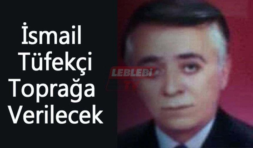 İsmail Tüfekçi Toprağa Verilecek