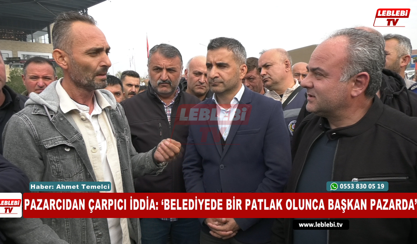 Pazarcıdan Çarpıcı İddia: ‘Belediyede Bir Patlak Olunca Başkan Pazarda’