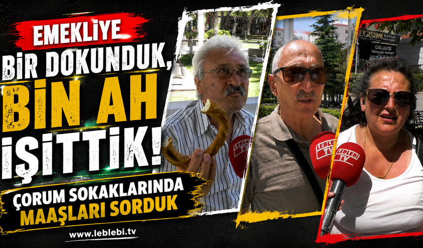Emekliye Bir Dokunduk, Bin Ah İşittik! Çorum Sokaklarında Maaşları Sorduk