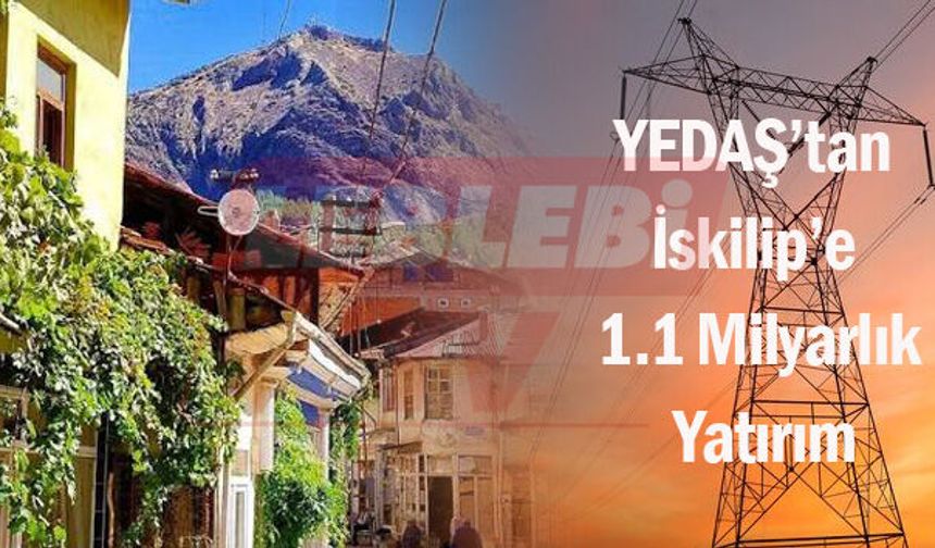 YEDAŞ’tan İskilip’e 1.1 Milyarlık Yatırım
